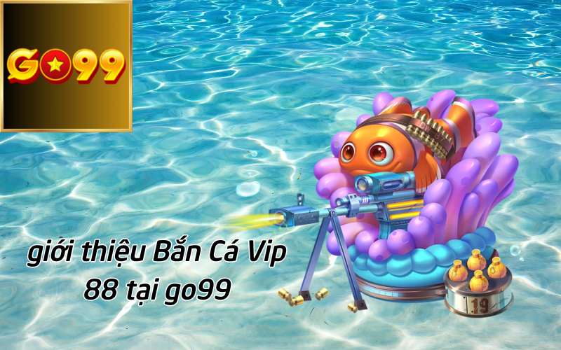 giới thiệu Bắn Cá Vip 88 tại go99